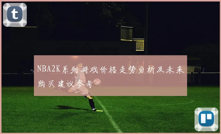 NBA2K系列游戏价格走势分析及未来购买建议参考