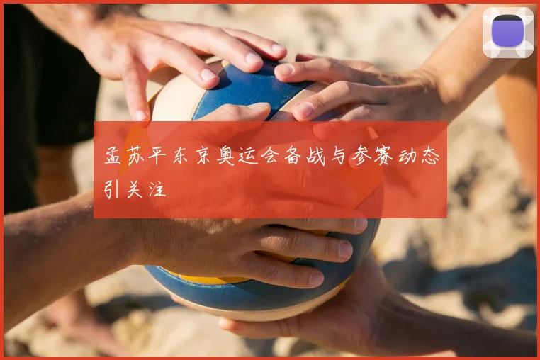 孟苏平东京奥运会备战与参赛动态引关注