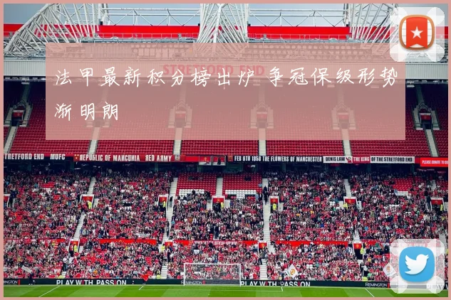 法甲最新积分榜出炉 争冠保级形势渐明朗