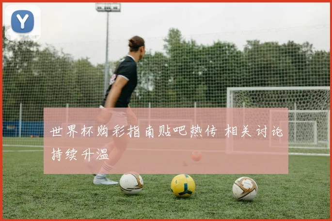 世界杯购彩指南贴吧热传 相关讨论持续升温