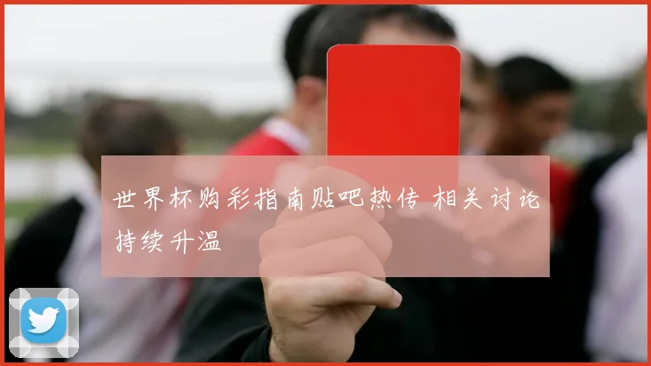 世界杯购彩指南贴吧热传 相关讨论持续升温