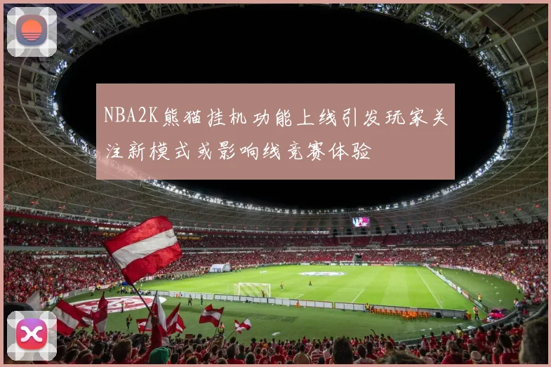 NBA2K熊猫挂机功能上线引发玩家关注新模式或影响线竞赛体验