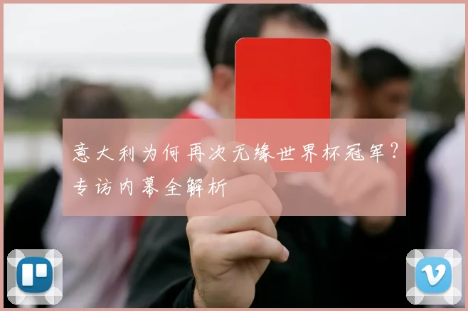 意大利为何再次无缘世界杯冠军？专访内幕全解析