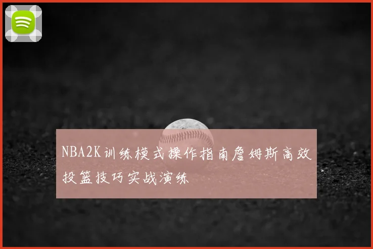 NBA2K训练模式操作指南詹姆斯高效投篮技巧实战演练