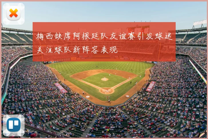 梅西缺席阿根廷队友谊赛引发球迷关注球队新阵容表现