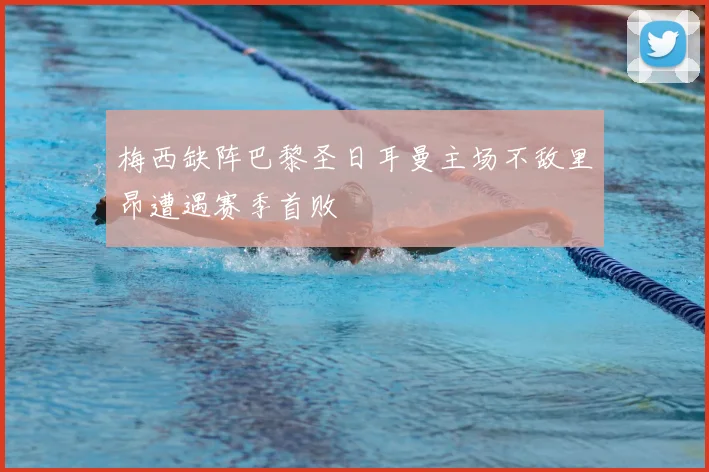 梅西缺阵巴黎圣日耳曼主场不敌里昂遭遇赛季首败