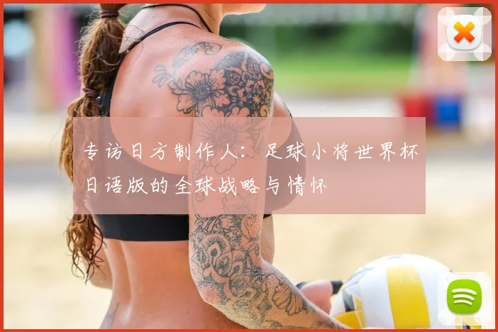 专访日方制作人：足球小将世界杯日语版的全球战略与情怀
