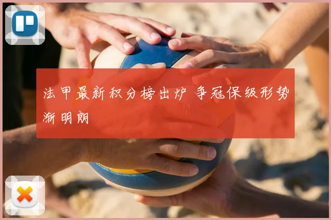 法甲最新积分榜出炉 争冠保级形势渐明朗
