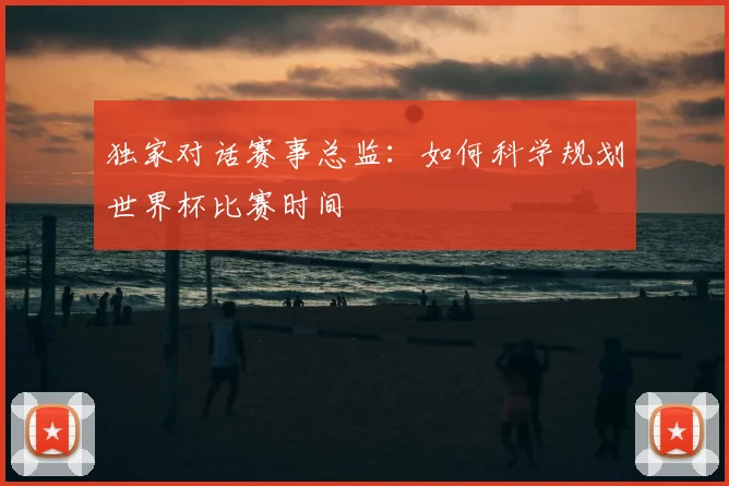 独家对话赛事总监：如何科学规划世界杯比赛时间