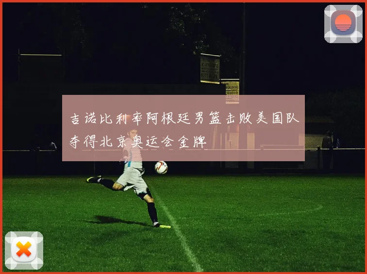 吉诺比利率阿根廷男篮击败美国队夺得北京奥运会金牌