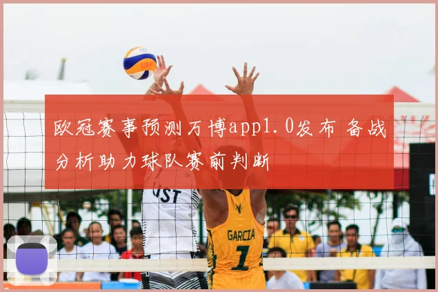 欧冠赛事预测万博app1.0发布 备战分析助力球队赛前判断