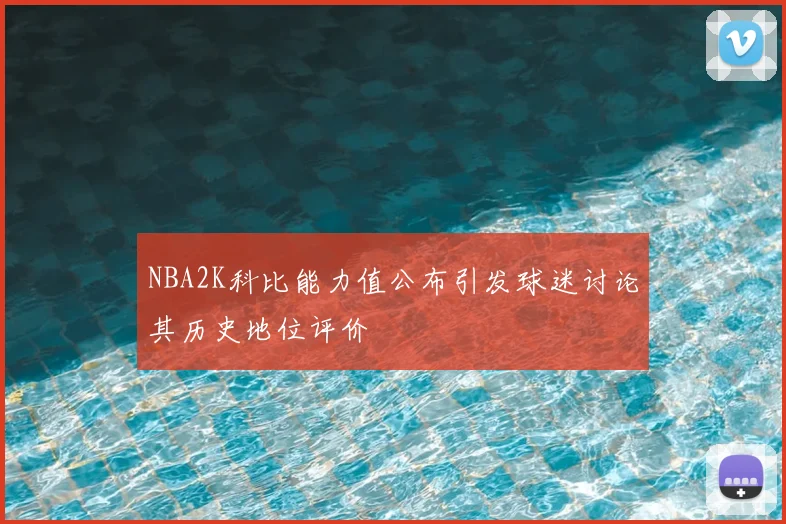 NBA2K科比能力值公布引发球迷讨论其历史地位评价
