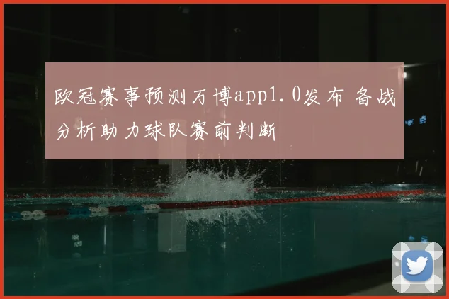 欧冠赛事预测万博app1.0发布 备战分析助力球队赛前判断