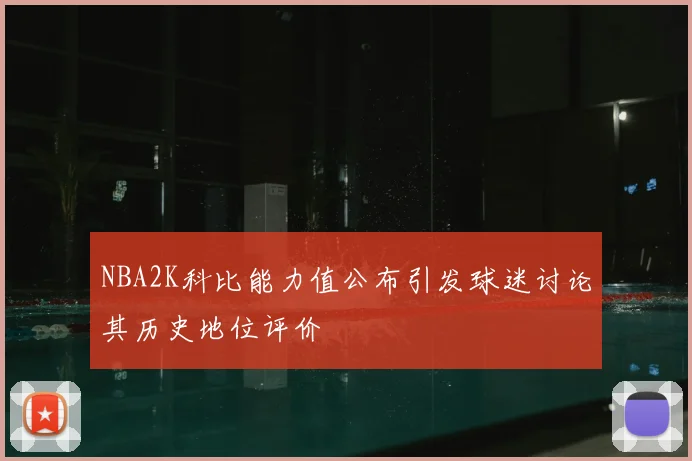 NBA2K科比能力值公布引发球迷讨论其历史地位评价