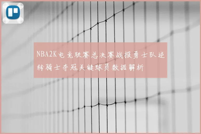 NBA2K电竞联赛总决赛战报勇士队逆转骑士夺冠关键球员数据解析