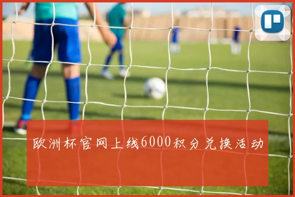 欧洲杯官网上线6000积分兑换活动