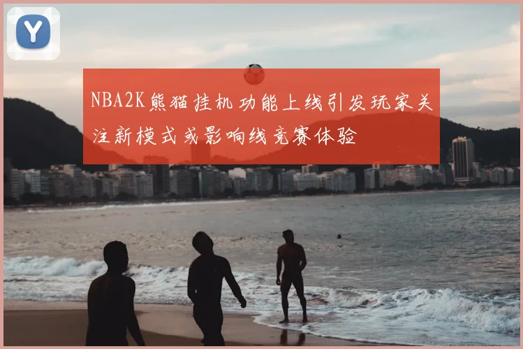 NBA2K熊猫挂机功能上线引发玩家关注新模式或影响线竞赛体验