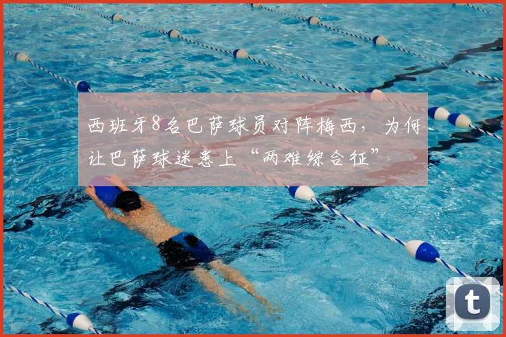 西班牙8名巴萨球员对阵梅西,为何让巴萨球迷患上“两难综合征”