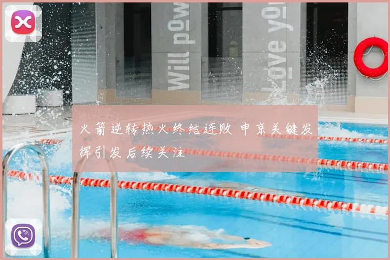 火箭逆转热火终结连败 申京关键发挥引发后续关注