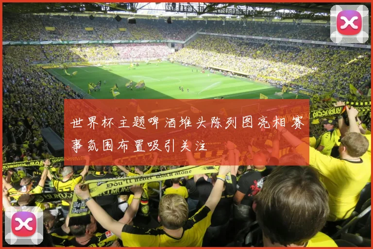 世界杯主题啤酒堆头陈列图亮相 赛事氛围布置吸引关注