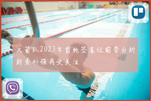 火箭队2023年首轮签落位前景分析新秀补强再受关注
