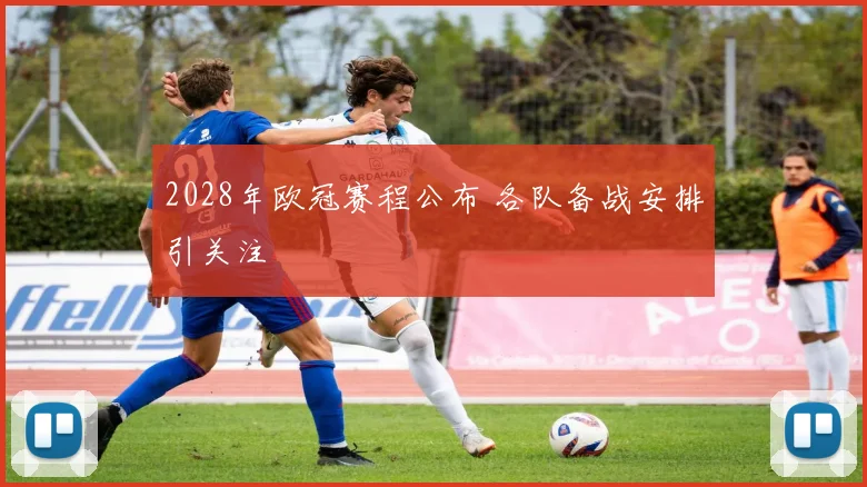 2028年欧冠赛程公布 各队备战安排引关注