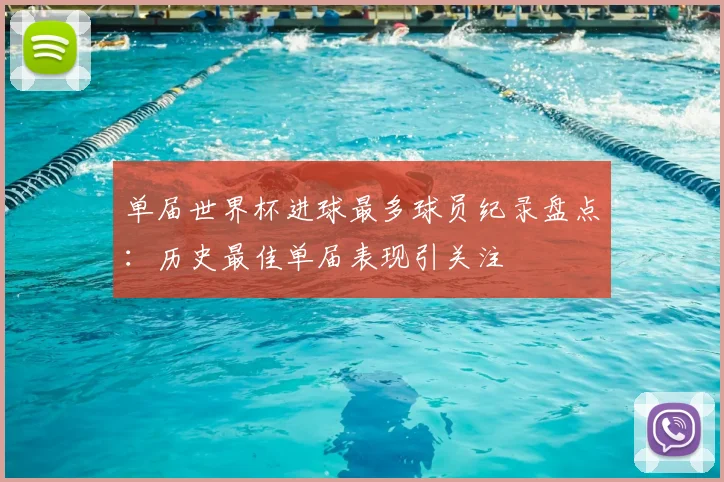 单届世界杯进球最多球员纪录盘点：历史最佳单届表现引关注