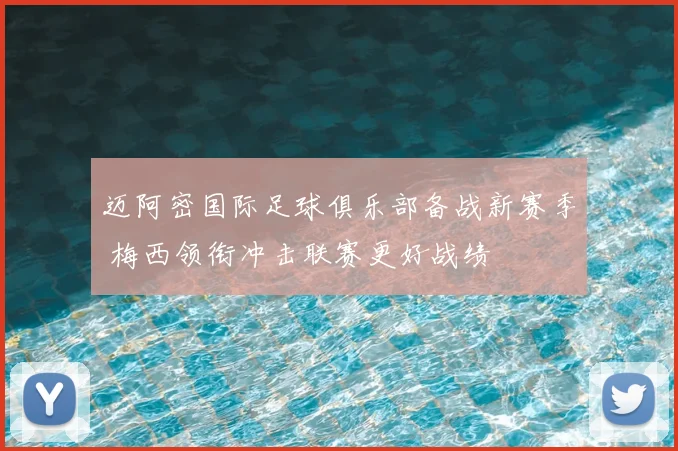 迈阿密国际足球俱乐部备战新赛季 梅西领衔冲击联赛更好战绩