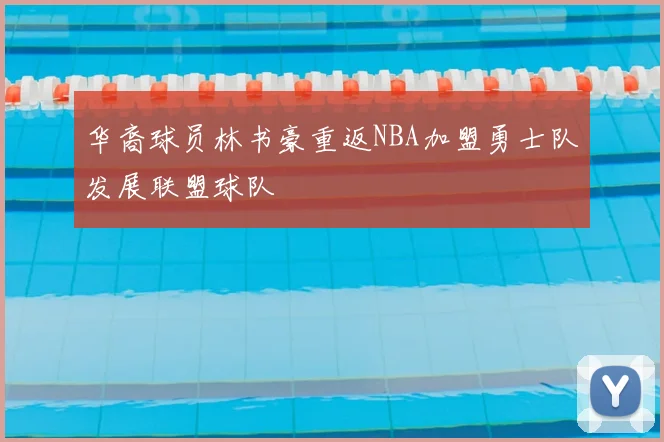 华裔球员林书豪重返NBA加盟勇士队发展联盟球队