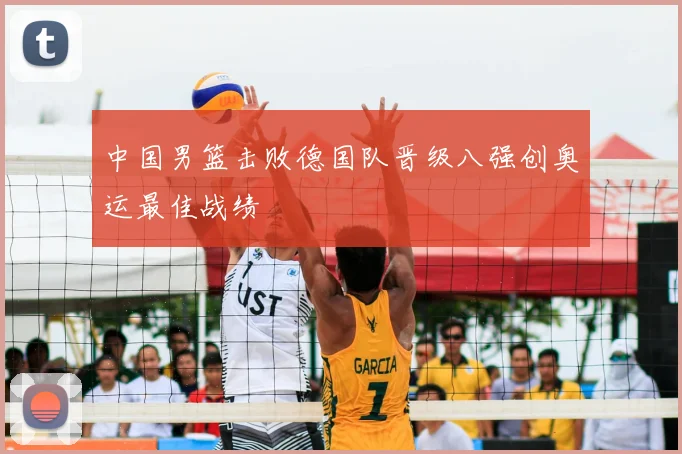 中国男篮击败德国队晋级八强创奥运最佳战绩