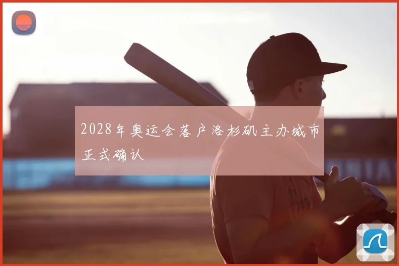 2028年奥运会落户洛杉矶主办城市正式确认