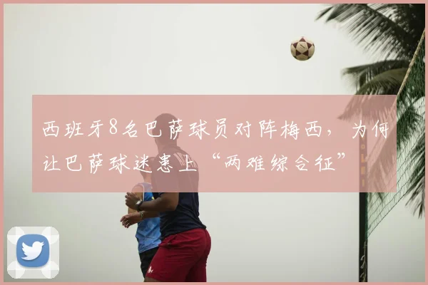 西班牙8名巴萨球员对阵梅西,为何让巴萨球迷患上“两难综合征”