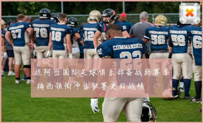 迈阿密国际足球俱乐部备战新赛季 梅西领衔冲击联赛更好战绩