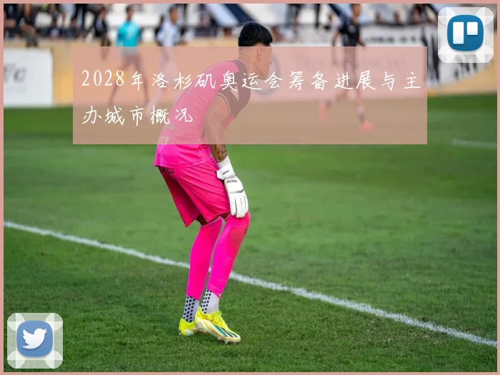 2028年洛杉矶奥运会筹备进展与主办城市概况