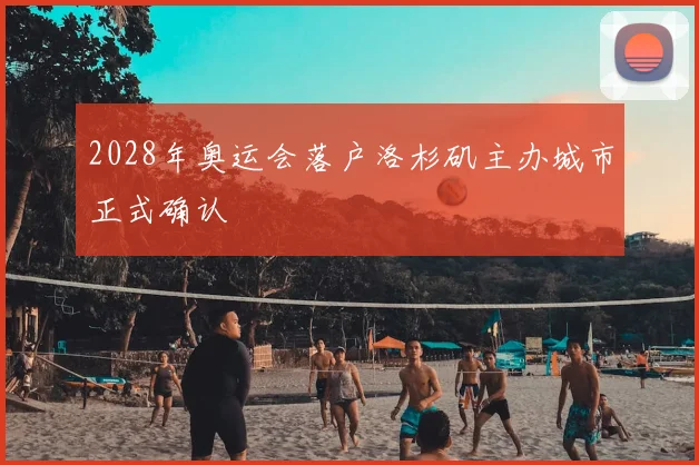 2028年奥运会落户洛杉矶主办城市正式确认