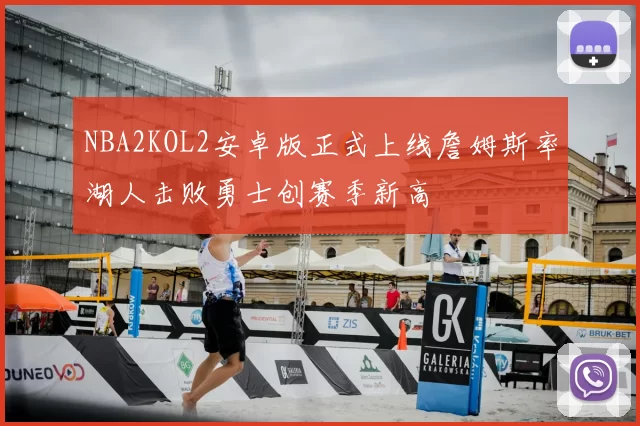 NBA2KOL2安卓版正式上线詹姆斯率湖人击败勇士创赛季新高