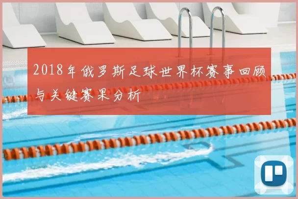 2018年俄罗斯足球世界杯赛事回顾与关键赛果分析
