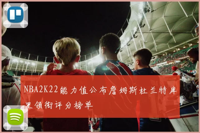 NBA2K22能力值公布詹姆斯杜兰特库里领衔评分榜单