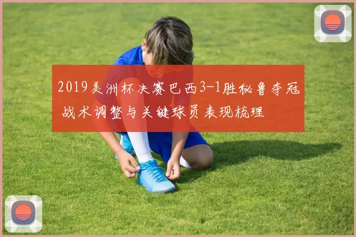 2019美洲杯决赛巴西3-1胜秘鲁夺冠 战术调整与关键球员表现梳理