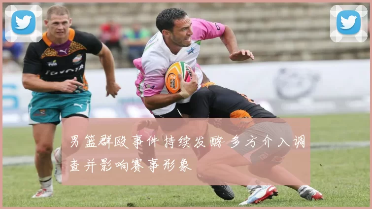 男篮群殴事件持续发酵 多方介入调查并影响赛事形象