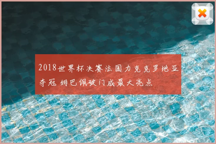 2018世界杯决赛法国力克克罗地亚夺冠 姆巴佩破门成最大亮点