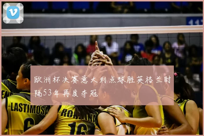 欧洲杯决赛意大利点球胜英格兰时隔53年再度夺冠