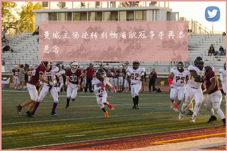 曼城主场逆转利物浦欧冠争夺再添悬念