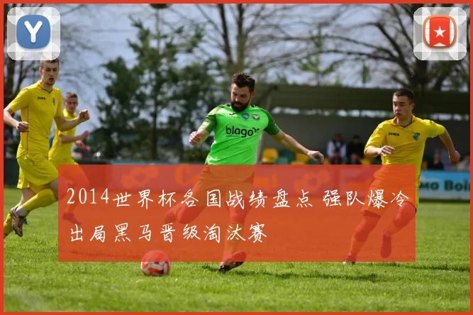2014世界杯各国战绩盘点 强队爆冷出局黑马晋级淘汰赛