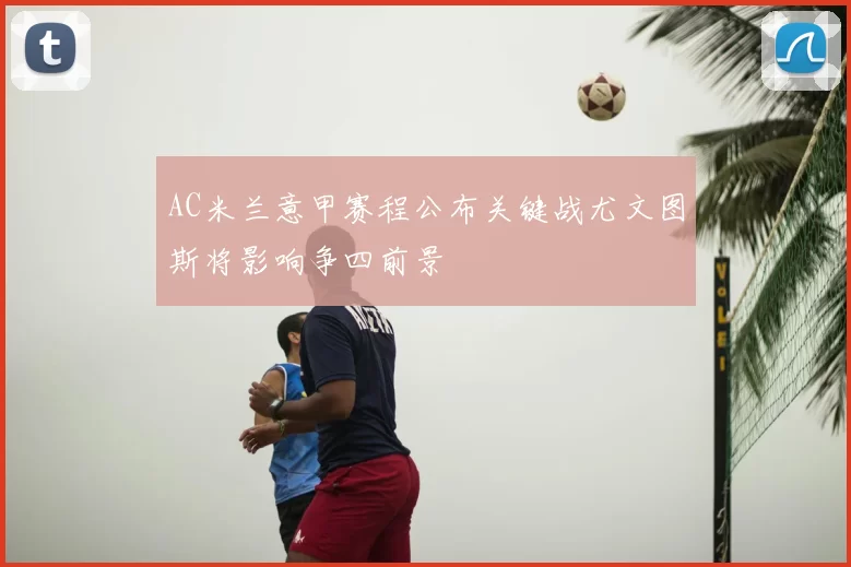 AC米兰意甲赛程公布关键战尤文图斯将影响争四前景