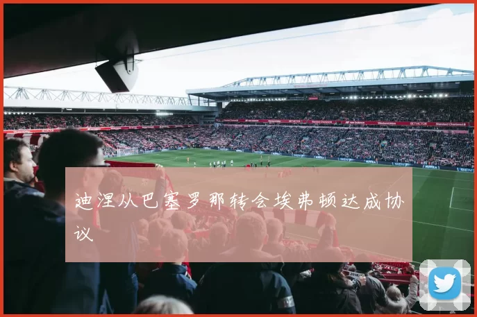 迪涅从巴塞罗那转会埃弗顿达成协议