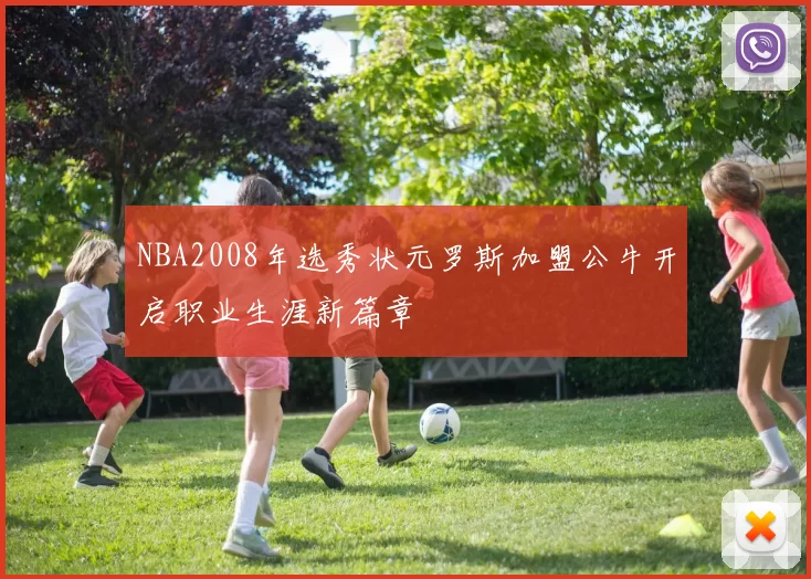 NBA2008年选秀状元罗斯加盟公牛开启职业生涯新篇章