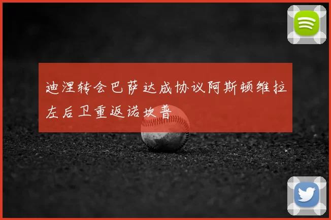 迪涅转会巴萨达成协议阿斯顿维拉左后卫重返诺坎普