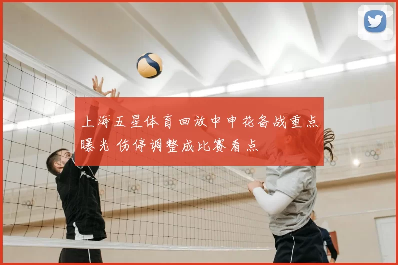 上海五星体育回放中申花备战重点曝光 伤停调整成比赛看点