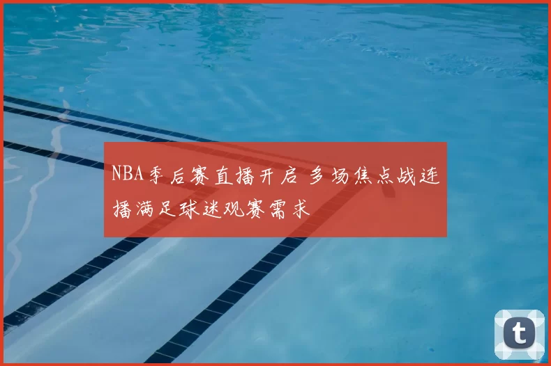 NBA季后赛直播开启 多场焦点战连播满足球迷观赛需求